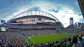 悟空体育官网-天津男篮与北京首钢激战，双方火爆对攻，天津男篮对北京男篮