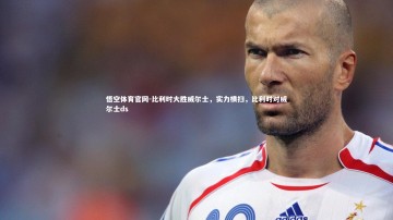 悟空体育官网-比利时大胜威尔士，实力横扫，比利时对威尔士ds