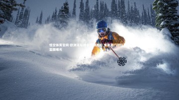 悟空体育官网-欧洲足坛转会热潮再起 多支豪门球队引援蓝图曝光