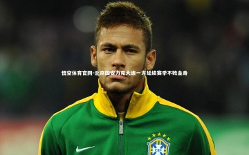 悟空体育官网-北京国安力克大连一方延续赛季不败金身