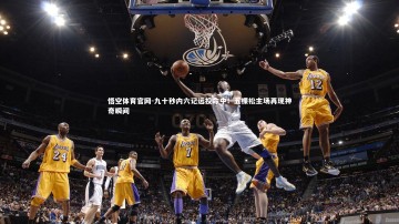 悟空体育官网-九十秒内六记远投命中！五棵松主场再现神奇瞬间