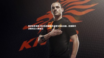 悟空体育官网-荷兰在欧国联半决赛中淘汰法国，欧国联半决赛荷兰vs英格兰