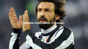 悟空体育官网-宁泽涛野球场展现风采，帅气形象依旧迷人