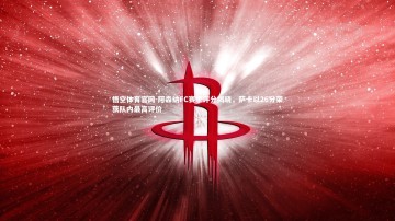 悟空体育官网-阿森纳FC赛季评分揭晓，萨卡以26分荣获队内最高评价