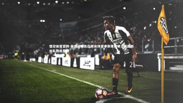 悟空体育官网-英国运动员在跳水项目中表现抢眼，英国跳水队教练是谁