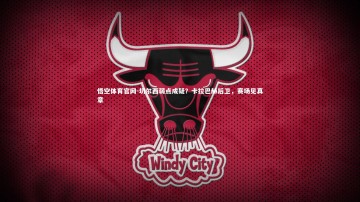 悟空体育官网-切尔西弱点成疑？卡拉巴赫后卫，赛场见真章