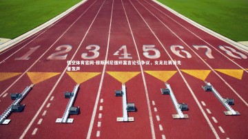 悟空体育官网-穆斯利尼强奸案言论引争议，女足比赛领先者发声