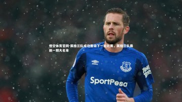 悟空体育官网-英格兰队成功晋级下一轮比赛，英格兰队最新一期大名单