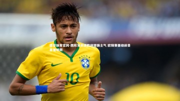 悟空体育官网-西班牙关键胜利提振士气 欧锦赛晋级前景显著明朗