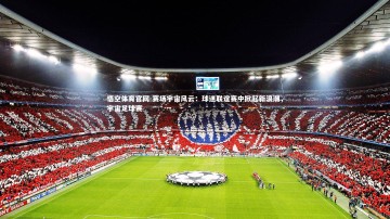 悟空体育官网-赛场宇宙风云：球迷联谊赛中掀起新浪潮，宇宙足球赛