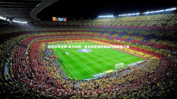 悟空体育官网-黑马奔腾！昔日劲旅强势崛起问鼎联赛之巅