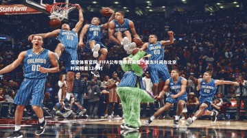 悟空体育官网-FIFA公布世界杯赛程，美东时间与北京时间相差12小时