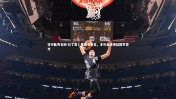 悟空体育官网-拉丁裔力量席卷联盟，多元血脉铸就冠军荣光