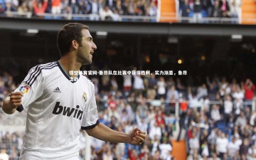 悟空体育官网-鲁昂队在比赛中获得胜利，实力渐显，鲁昂之战