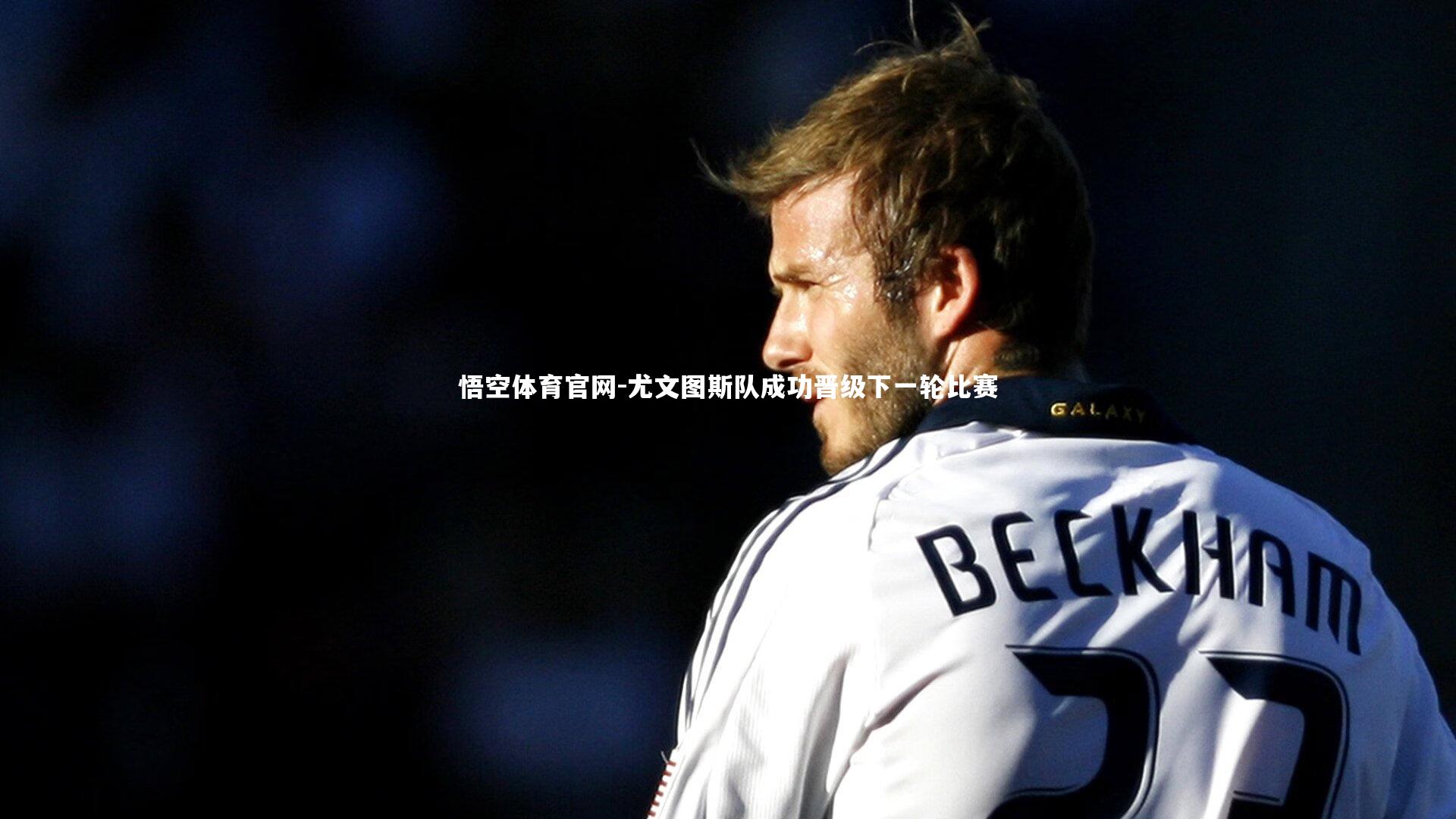 悟空体育官网-尤文图斯队成功晋级下一轮比赛