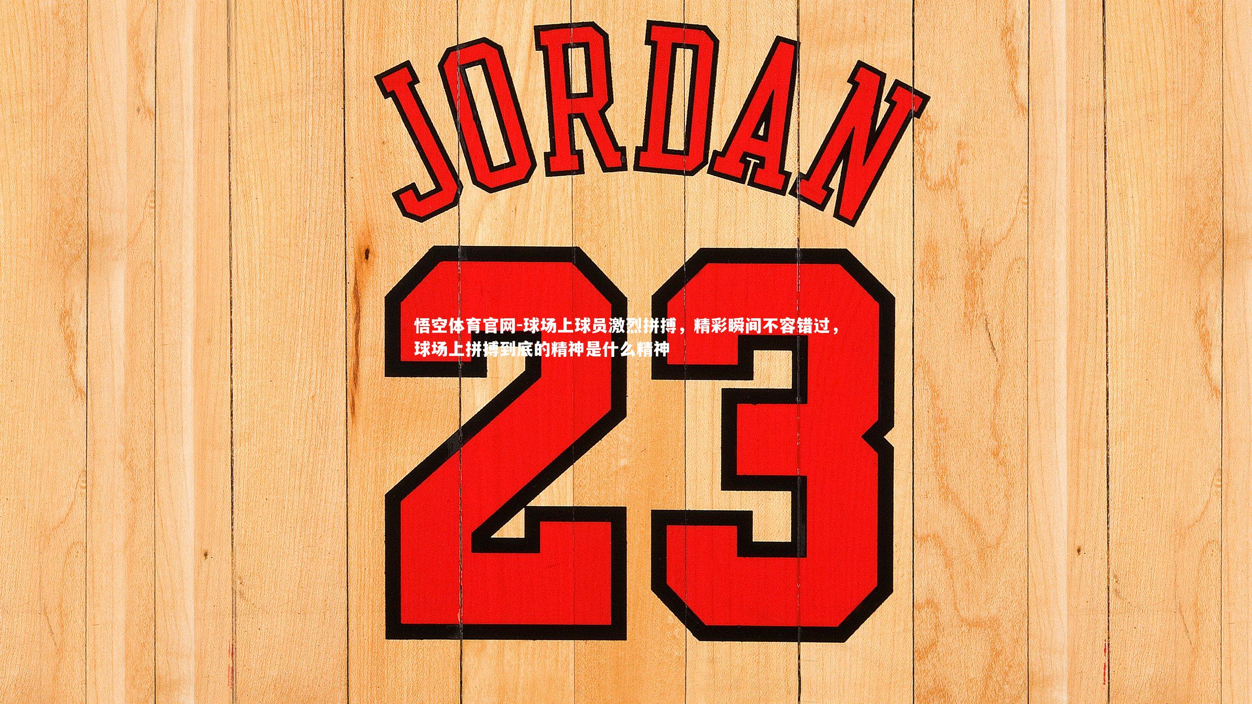 球场上球员激烈拼搏，精彩瞬间不容错过，球场上拼搏到底的精神是什么精神