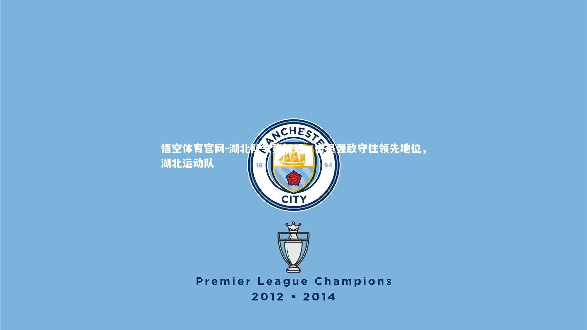 悟空体育官网-湖北队气势如虹，击退强敌守住领先地位，湖北运动队