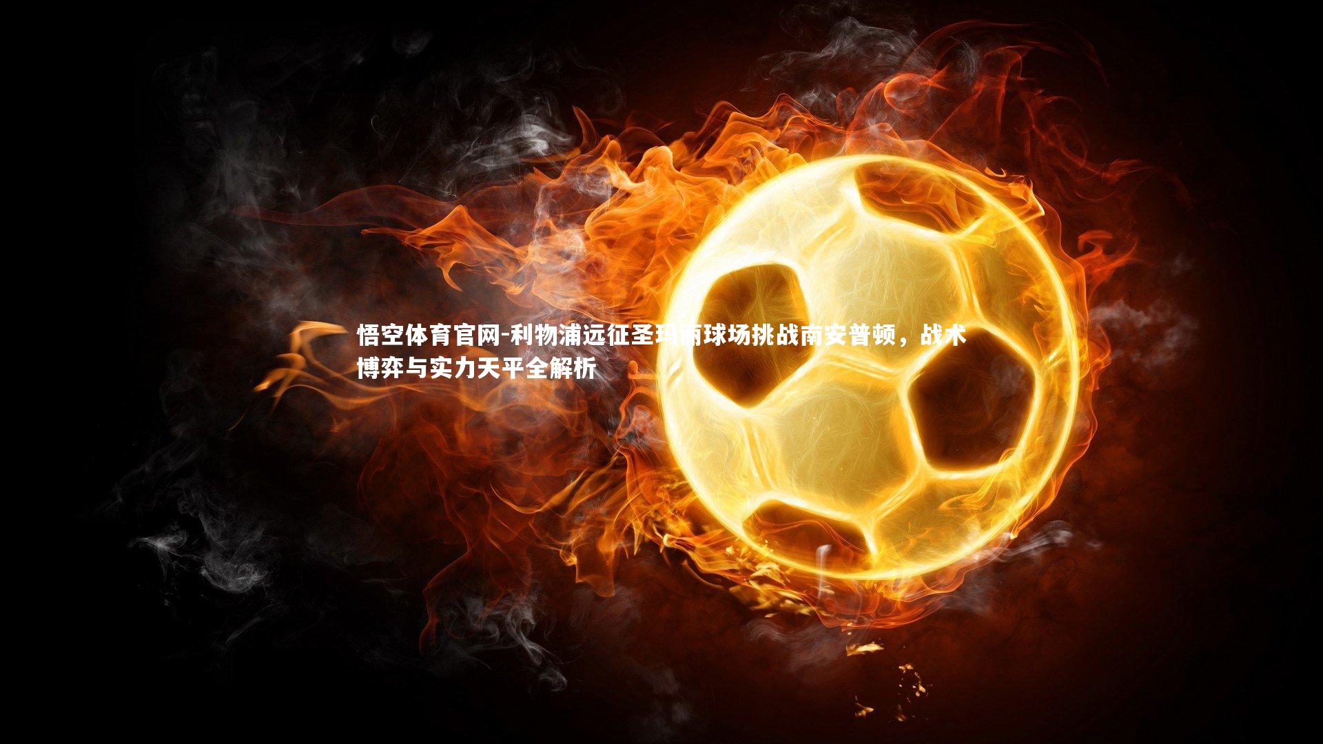 利物浦远征圣玛丽球场挑战南安普顿,战术博弈与实力天平全解析