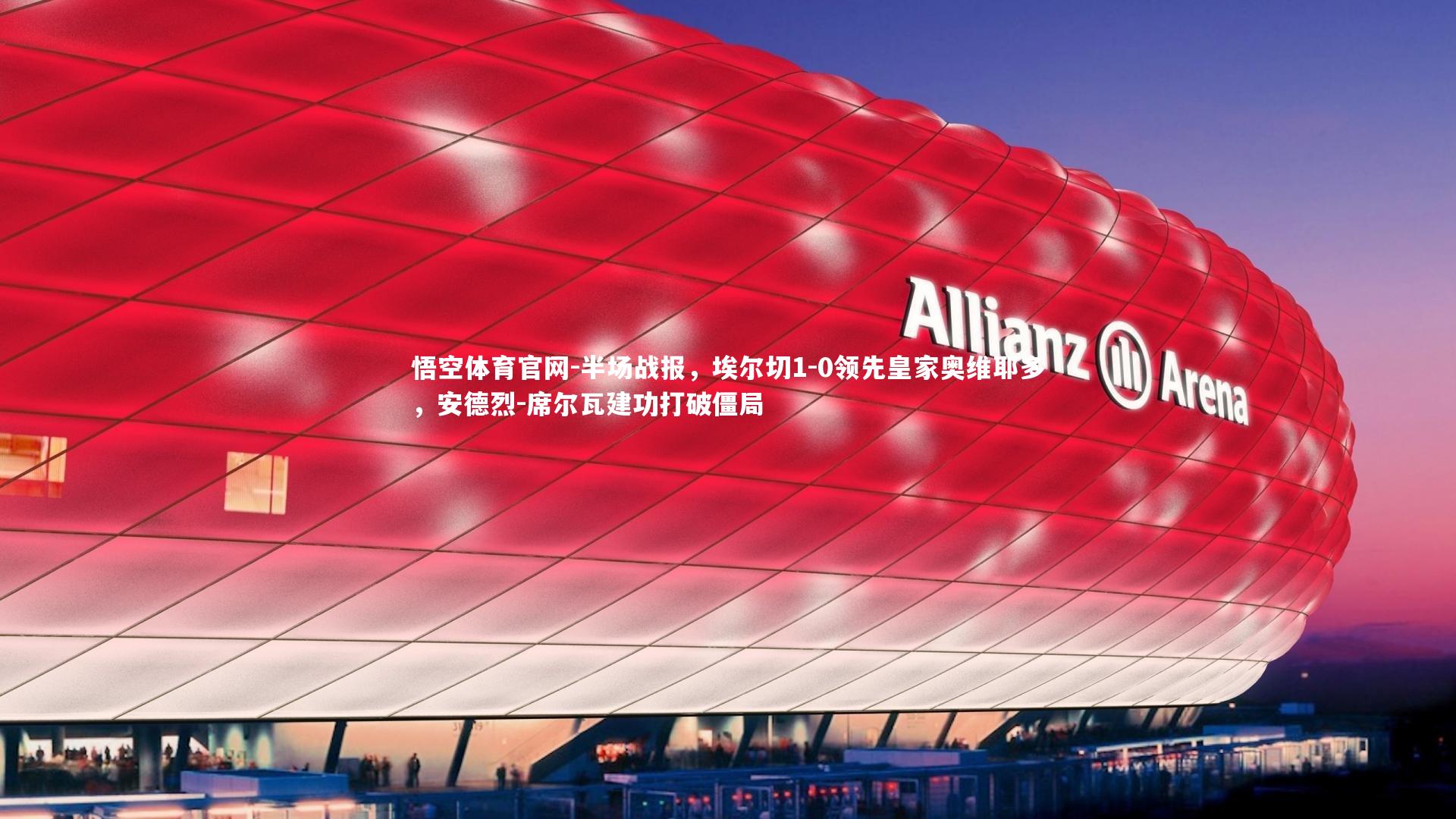 半场战报,埃尔切1-0领先皇家奥维耶多,安德烈-席尔瓦建功打破僵局