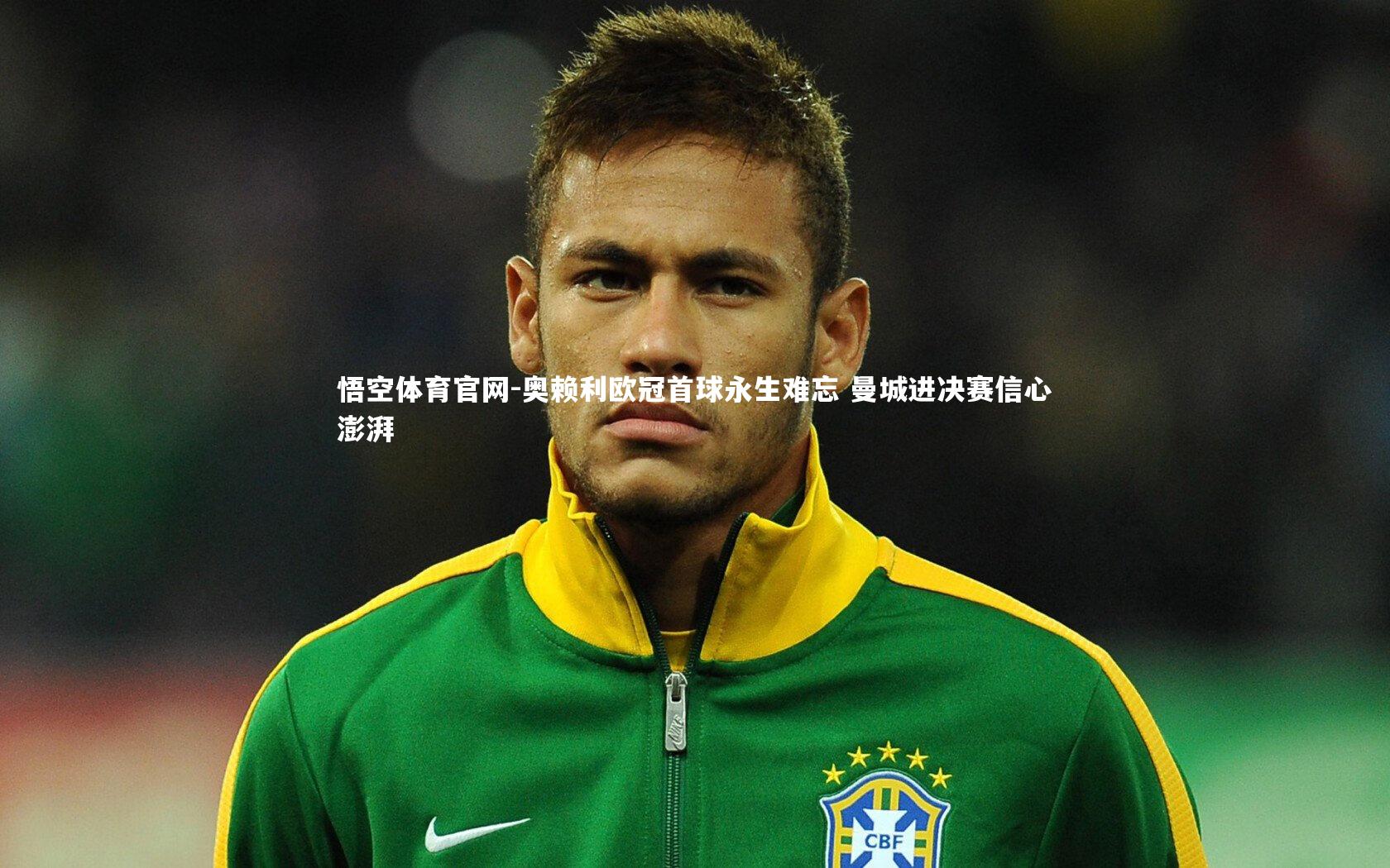 奥赖利欧冠首球永生难忘 曼城进决赛信心澎湃