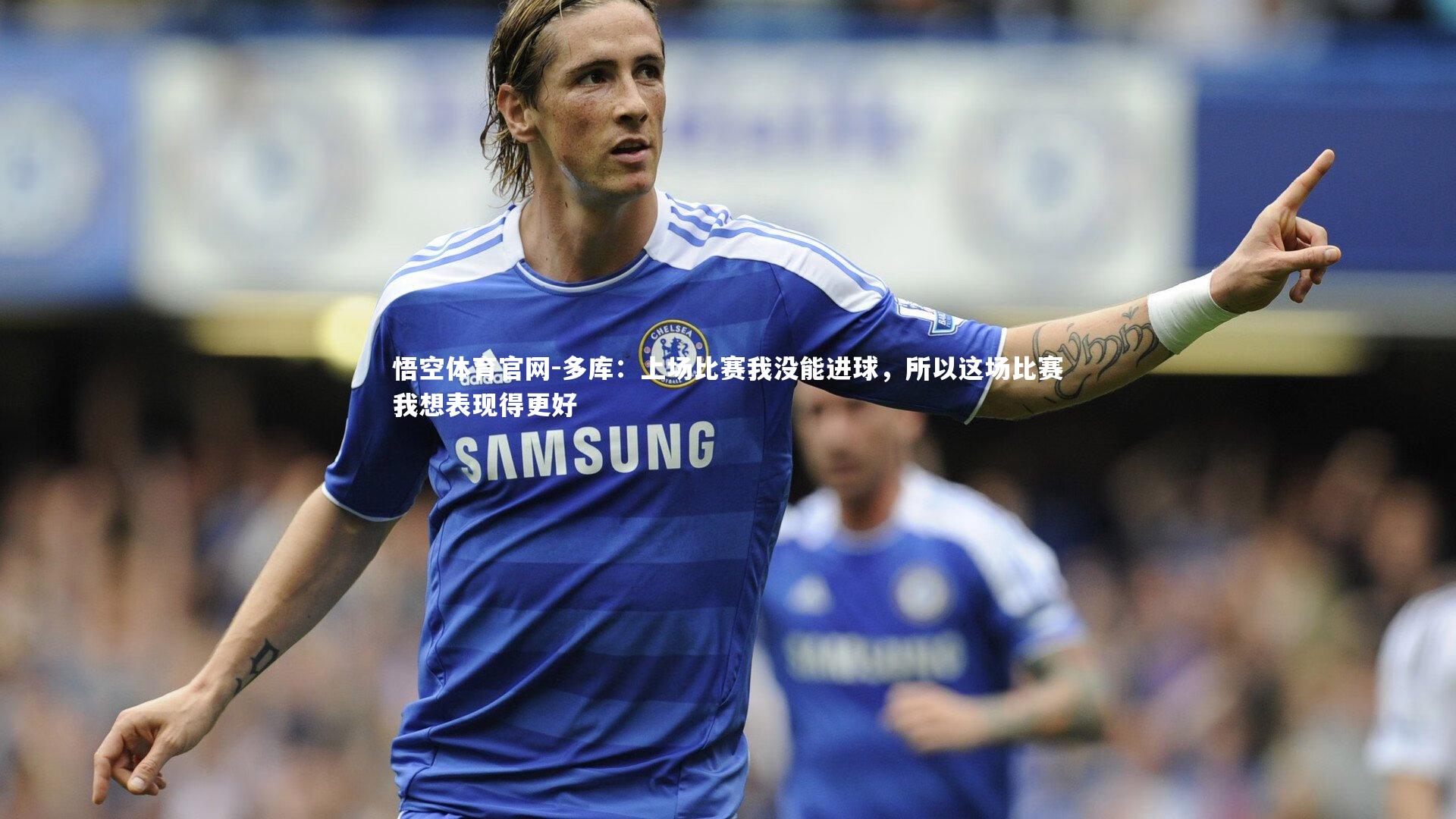 多库：上场比赛我没能进球，所以这场比赛我想表现得更好