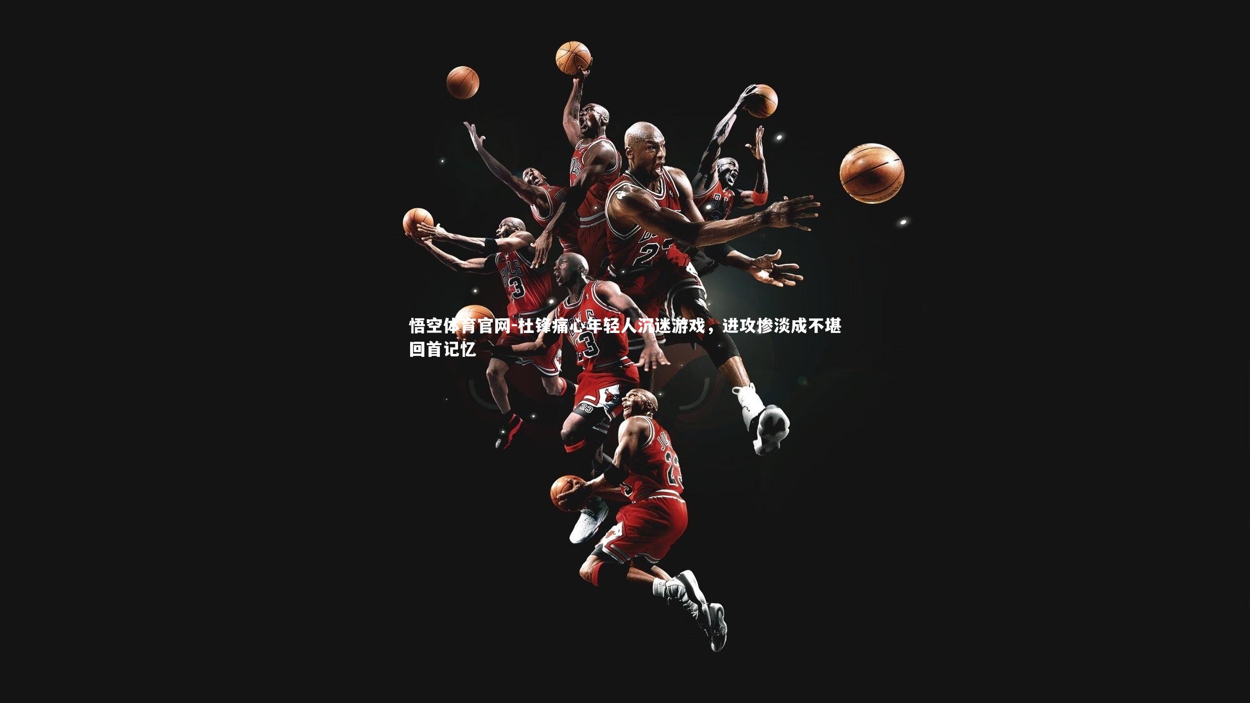 杜锋痛心年轻人沉迷游戏，进攻惨淡成不堪回首记忆